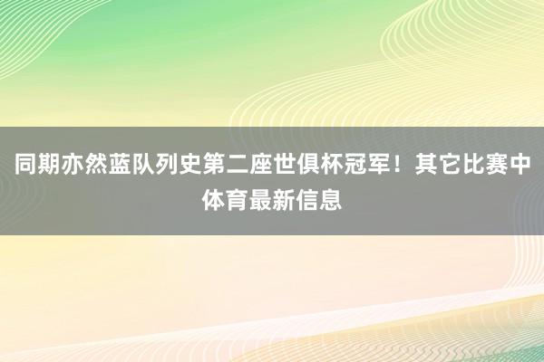 同期亦然蓝队列史第二座世俱杯冠军！其它比赛中体育最新信息