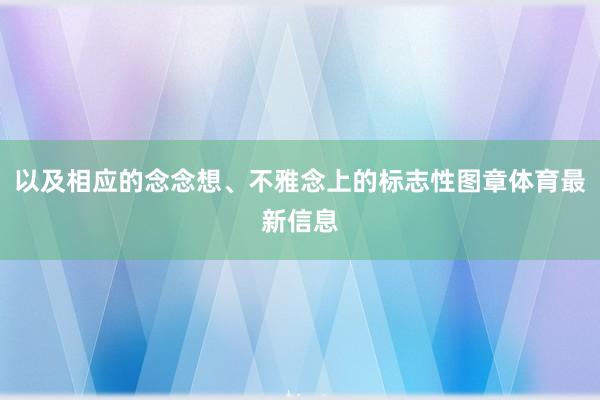 以及相应的念念想、不雅念上的标志性图章体育最新信息