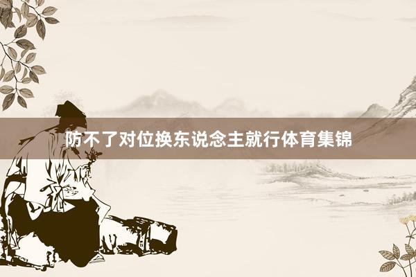 防不了对位换东说念主就行体育集锦