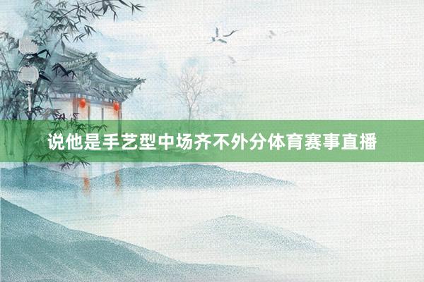 说他是手艺型中场齐不外分体育赛事直播