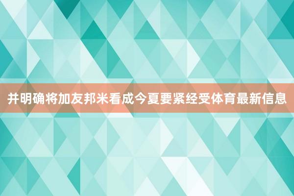 并明确将加友邦米看成今夏要紧经受体育最新信息