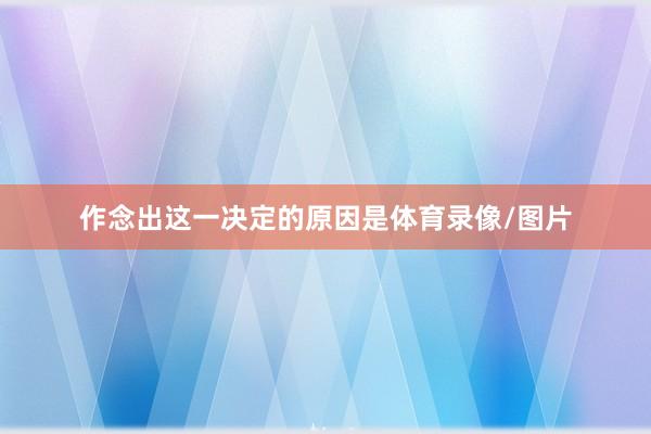 作念出这一决定的原因是体育录像/图片