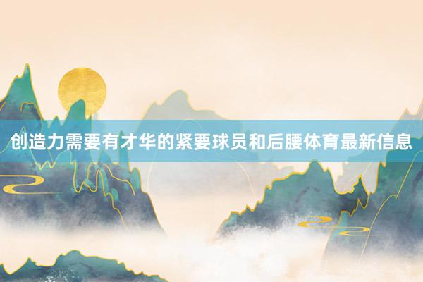 创造力需要有才华的紧要球员和后腰体育最新信息