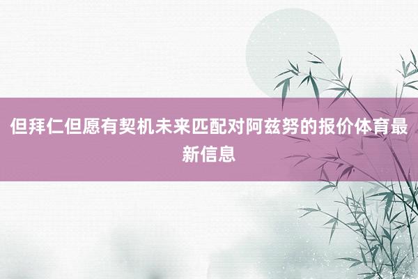 但拜仁但愿有契机未来匹配对阿兹努的报价体育最新信息