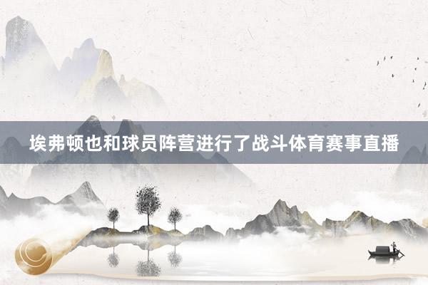埃弗顿也和球员阵营进行了战斗体育赛事直播
