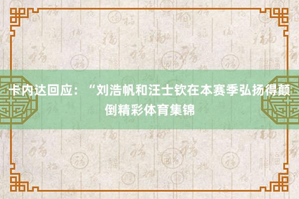 卡内达回应：“刘浩帆和汪士钦在本赛季弘扬得颠倒精彩体育集锦