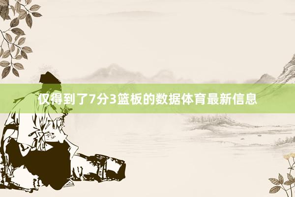 仅得到了7分3篮板的数据体育最新信息