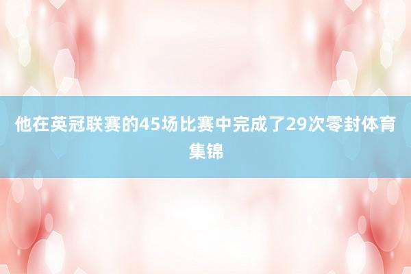 他在英冠联赛的45场比赛中完成了29次零封体育集锦