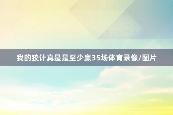 我的狡计真是是至少赢35场体育录像/图片