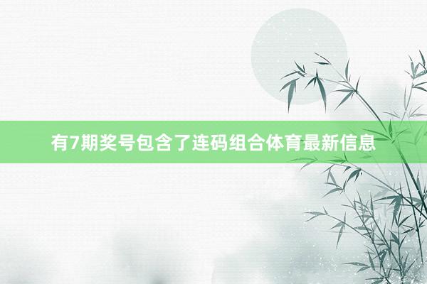 有7期奖号包含了连码组合体育最新信息