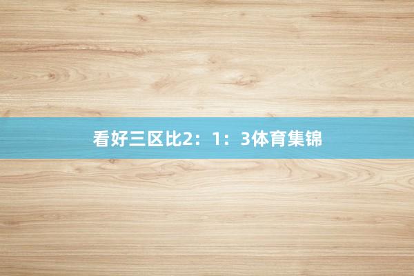 看好三区比2：1：3体育集锦