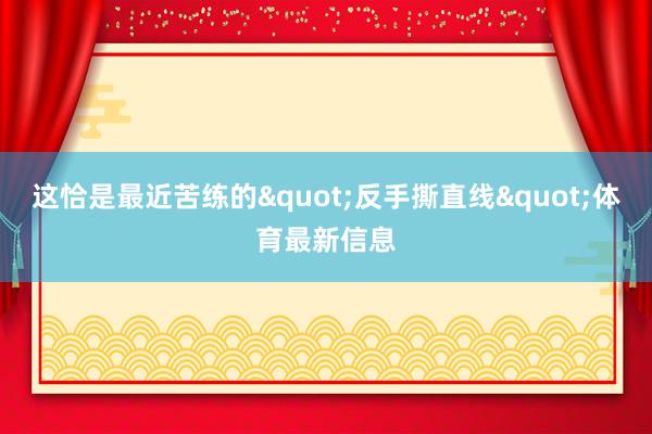 这恰是最近苦练的"反手撕直线"体育最新信息
