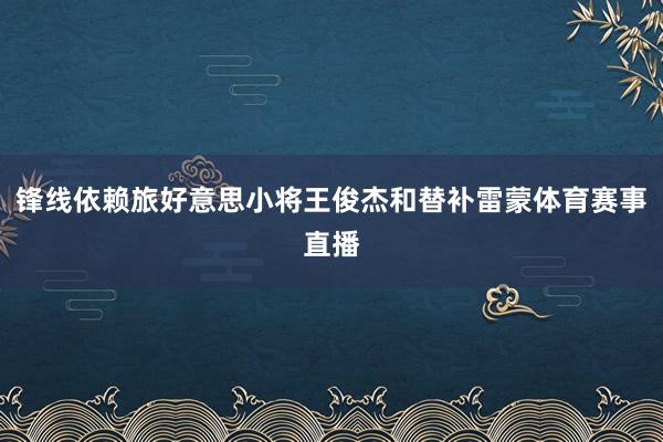锋线依赖旅好意思小将王俊杰和替补雷蒙体育赛事直播