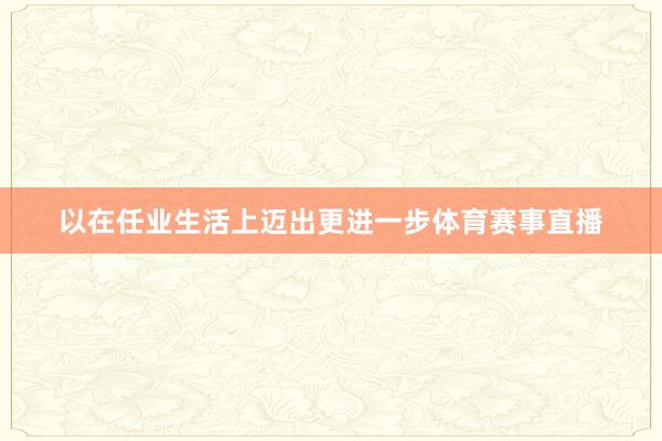 以在任业生活上迈出更进一步体育赛事直播