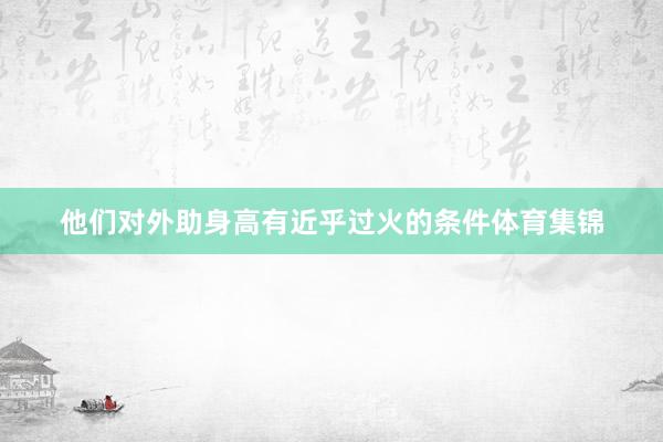 他们对外助身高有近乎过火的条件体育集锦
