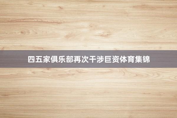 四五家俱乐部再次干涉巨资体育集锦