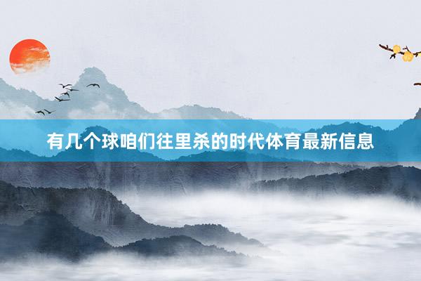 有几个球咱们往里杀的时代体育最新信息