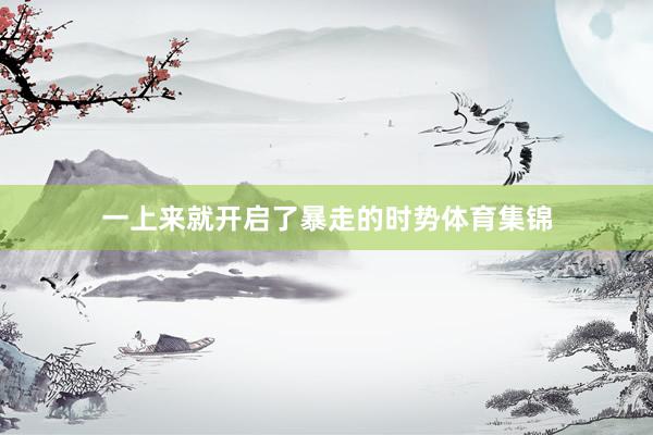 一上来就开启了暴走的时势体育集锦
