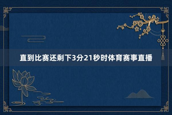 直到比赛还剩下3分21秒时体育赛事直播
