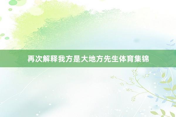 再次解释我方是大地方先生体育集锦