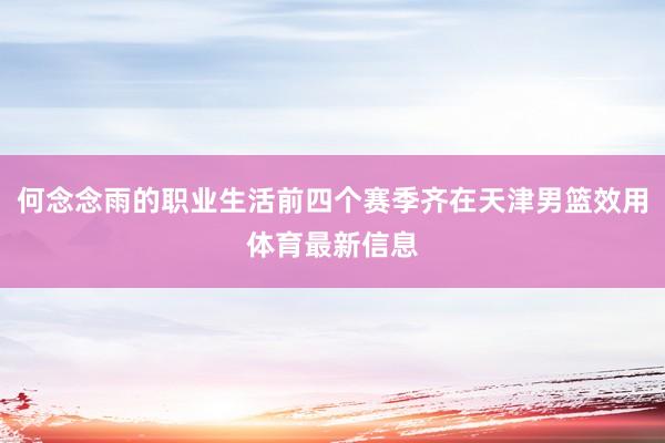 何念念雨的职业生活前四个赛季齐在天津男篮效用体育最新信息