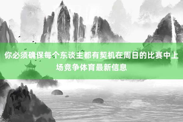 你必须确保每个东谈主都有契机在周日的比赛中上场竞争体育最新信息