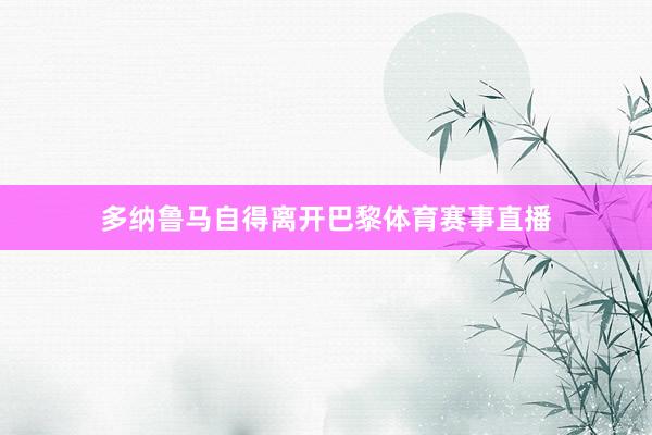 多纳鲁马自得离开巴黎体育赛事直播