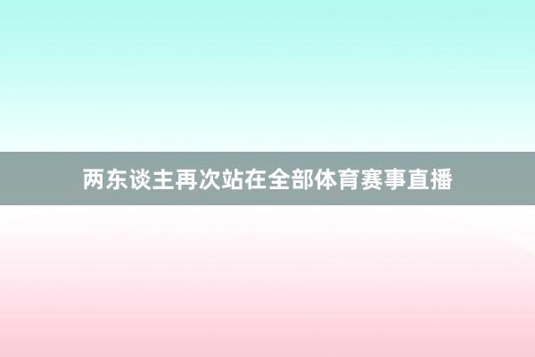两东谈主再次站在全部体育赛事直播