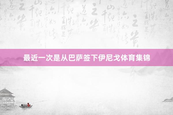 最近一次是从巴萨签下伊尼戈体育集锦