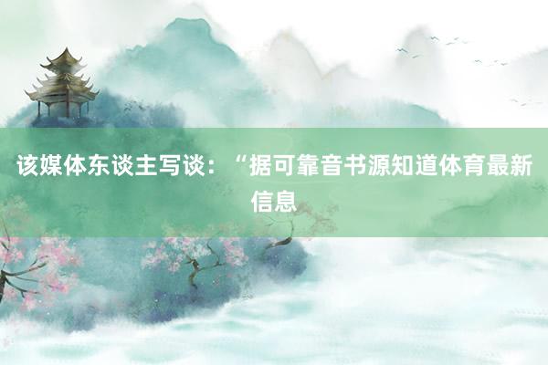 该媒体东谈主写谈：“据可靠音书源知道体育最新信息