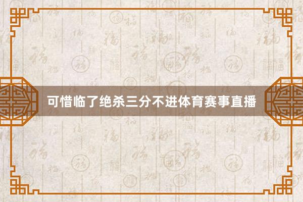 可惜临了绝杀三分不进体育赛事直播
