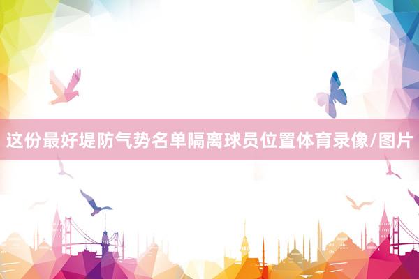 这份最好堤防气势名单隔离球员位置体育录像/图片