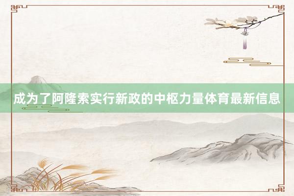 成为了阿隆索实行新政的中枢力量体育最新信息