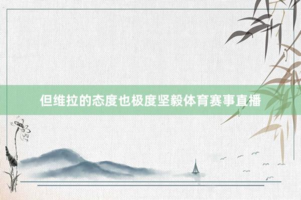 但维拉的态度也极度坚毅体育赛事直播
