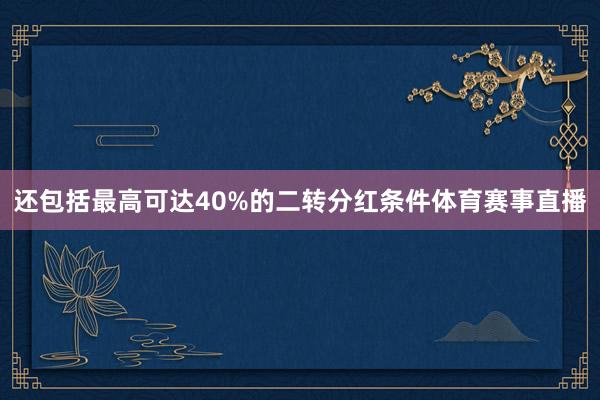 还包括最高可达40%的二转分红条件体育赛事直播