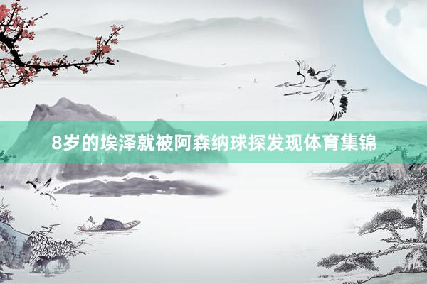 8岁的埃泽就被阿森纳球探发现体育集锦