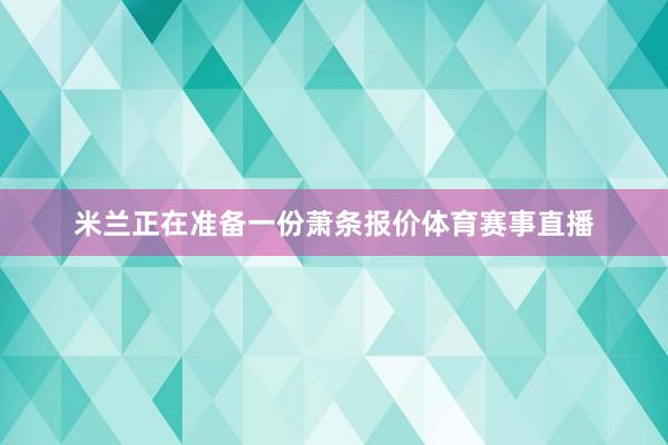 米兰正在准备一份萧条报价体育赛事直播
