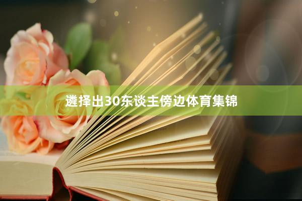 遴择出30东谈主傍边体育集锦