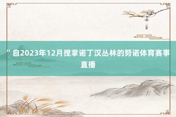 ”自2023年12月捏掌诺丁汉丛林的努诺体育赛事直播