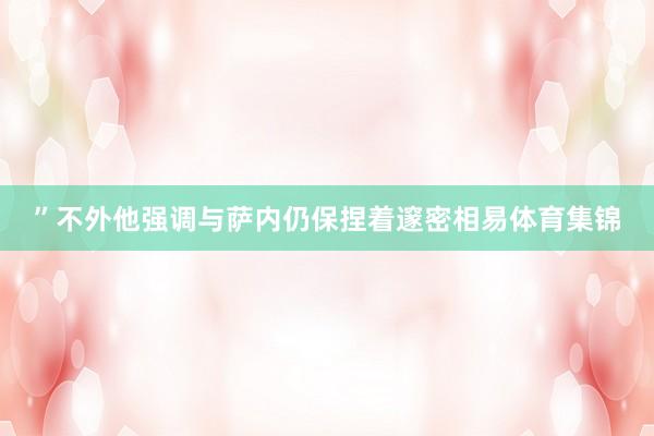 ”不外他强调与萨内仍保捏着邃密相易体育集锦