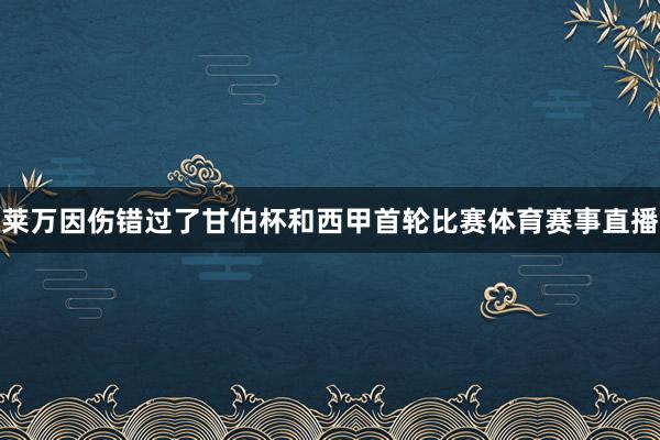 莱万因伤错过了甘伯杯和西甲首轮比赛体育赛事直播