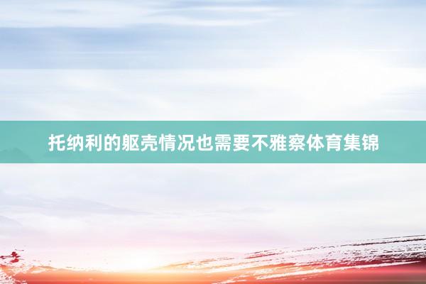 托纳利的躯壳情况也需要不雅察体育集锦