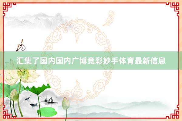 汇集了国内国内广博竞彩妙手体育最新信息