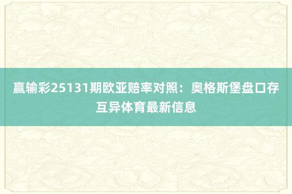 赢输彩25131期欧亚赔率对照：奥格斯堡盘口存互异体育最新信息