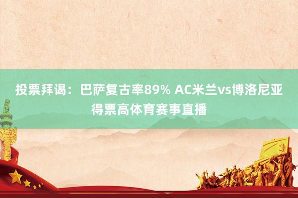 投票拜谒：巴萨复古率89% AC米兰vs博洛尼亚得票高体育赛事直播