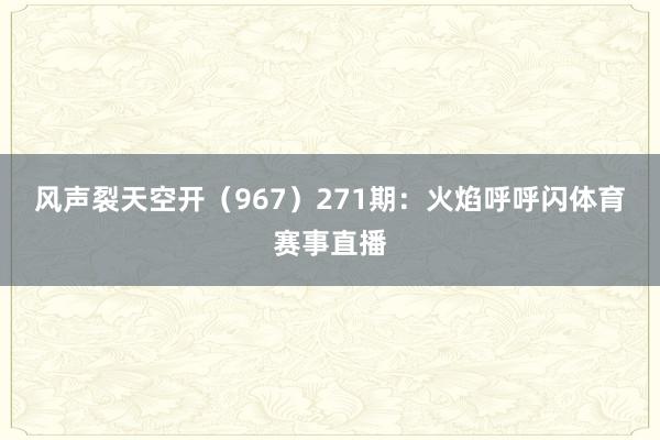 风声裂天空开（967）　　271期：火焰呼呼闪体育赛事直播