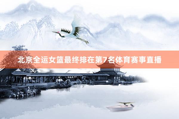 北京全运女篮最终排在第7名体育赛事直播