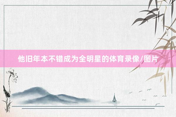 他旧年本不错成为全明星的体育录像/图片