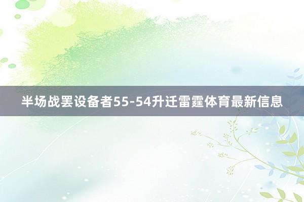半场战罢设备者55-54升迁雷霆体育最新信息