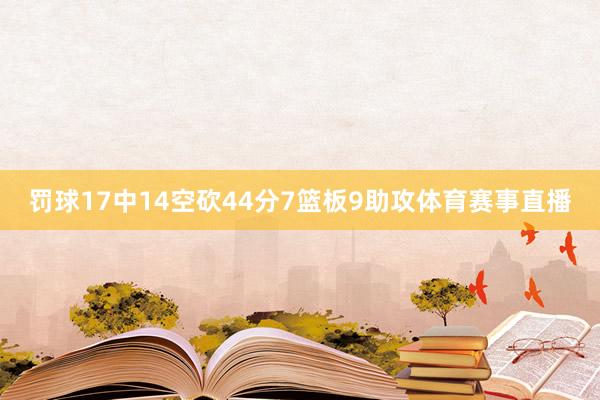 罚球17中14空砍44分7篮板9助攻体育赛事直播